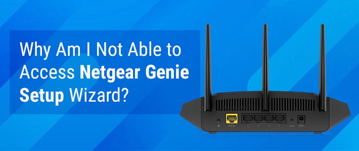 Why Am I Not Able to Access Netgear Genie Setup Wizard?