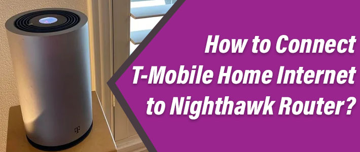 Connect T-Mobile Home Internet to Nighthawk Router