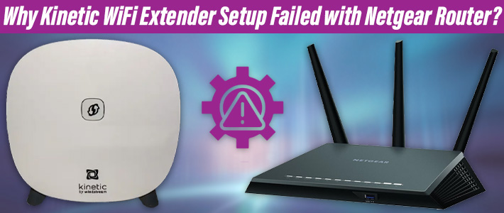 Kinetic WiFi Extender Setup Failed with Netgear Router?