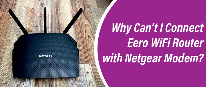Can’t I Connect Eero WiFi Router with Netgear Modem